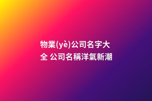 物業(yè)公司名字大全 公司名稱洋氣新潮